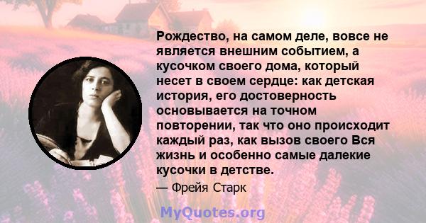 Рождество, на самом деле, вовсе не является внешним событием, а кусочком своего дома, который несет в своем сердце: как детская история, его достоверность основывается на точном повторении, так что оно происходит каждый 