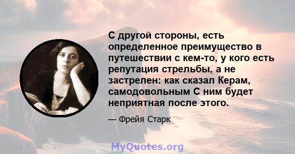 С другой стороны, есть определенное преимущество в путешествии с кем-то, у кого есть репутация стрельбы, а не застрелен: как сказал Керам, самодовольным С ним будет неприятная после этого.