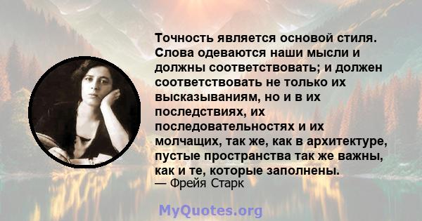 Точность является основой стиля. Слова одеваются наши мысли и должны соответствовать; и должен соответствовать не только их высказываниям, но и в их последствиях, их последовательностях и их молчащих, так же, как в