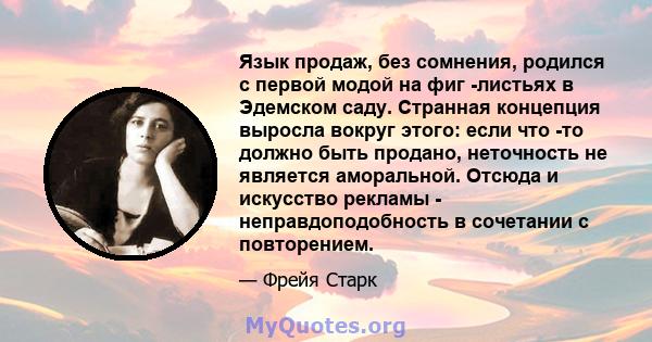 Язык продаж, без сомнения, родился с первой модой на фиг -листьях в Эдемском саду. Странная концепция выросла вокруг этого: если что -то должно быть продано, неточность не является аморальной. Отсюда и искусство рекламы 