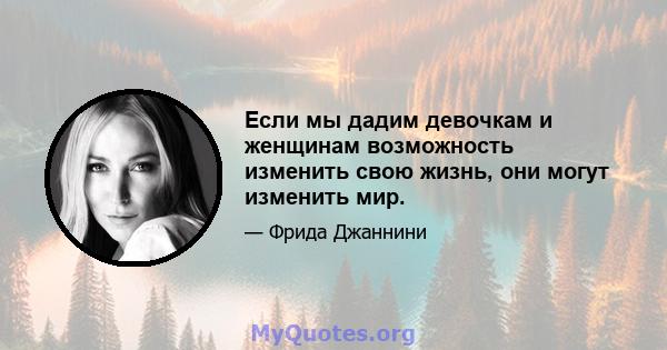 Если мы дадим девочкам и женщинам возможность изменить свою жизнь, они могут изменить мир.