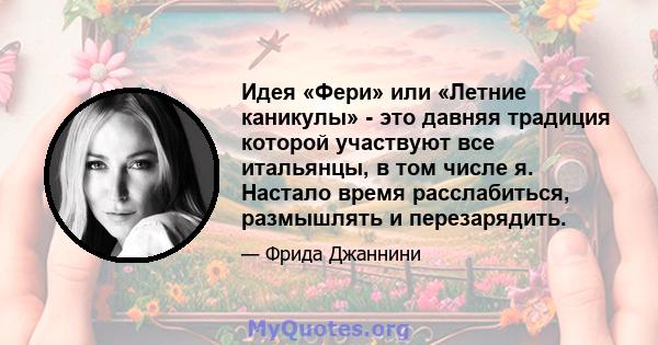 Идея «Фери» или «Летние каникулы» - это давняя традиция которой участвуют все итальянцы, в том числе я. Настало время расслабиться, размышлять и перезарядить.