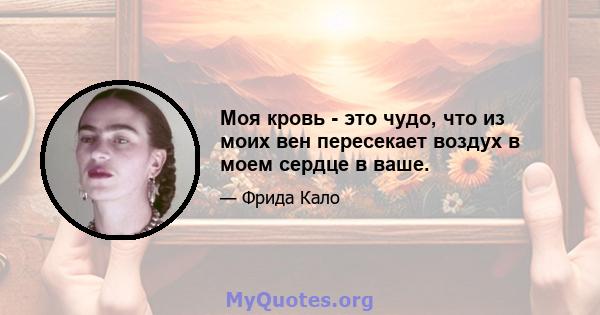 Моя кровь - это чудо, что из моих вен пересекает воздух в моем сердце в ваше.