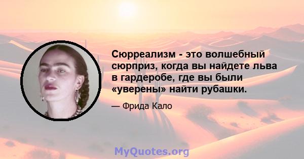 Сюрреализм - это волшебный сюрприз, когда вы найдете льва в гардеробе, где вы были «уверены» найти рубашки.