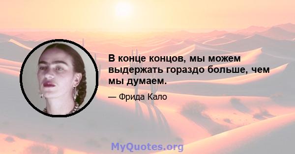 В конце концов, мы можем выдержать гораздо больше, чем мы думаем.