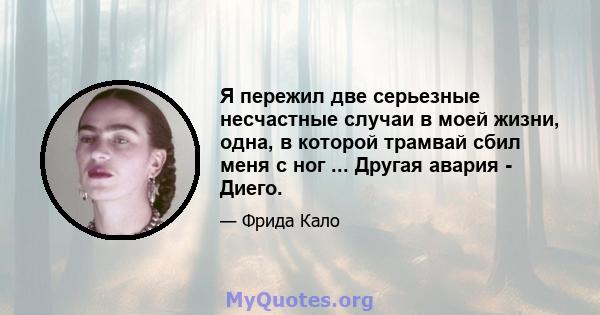 Я пережил две серьезные несчастные случаи в моей жизни, одна, в которой трамвай сбил меня с ног ... Другая авария - Диего.