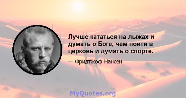 Лучше кататься на лыжах и думать о Боге, чем пойти в церковь и думать о спорте.