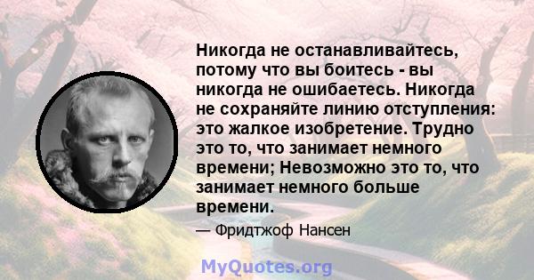 Никогда не останавливайтесь, потому что вы боитесь - вы никогда не ошибаетесь. Никогда не сохраняйте линию отступления: это жалкое изобретение. Трудно это то, что занимает немного времени; Невозможно это то, что