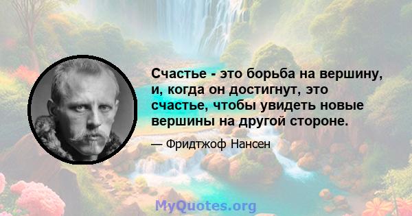 Счастье - это борьба на вершину, и, когда он достигнут, это счастье, чтобы увидеть новые вершины на другой стороне.