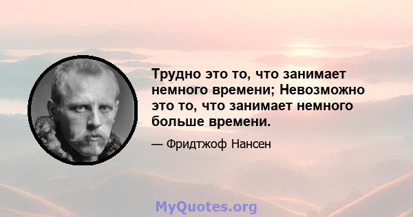 Трудно это то, что занимает немного времени; Невозможно это то, что занимает немного больше времени.