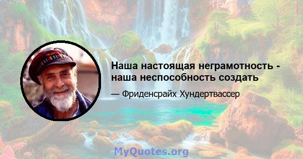 Наша настоящая неграмотность - наша неспособность создать