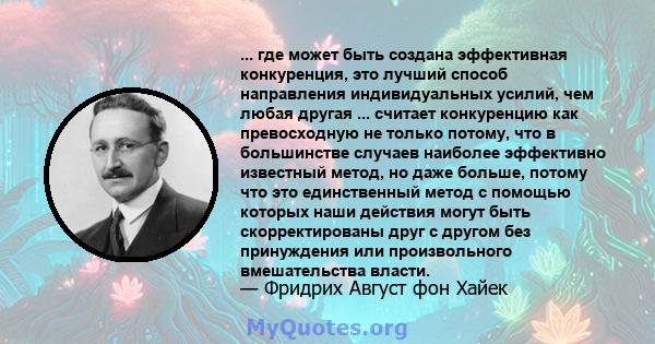 ... где может быть создана эффективная конкуренция, это лучший способ направления индивидуальных усилий, чем любая другая ... считает конкуренцию как превосходную не только потому, что в большинстве случаев наиболее