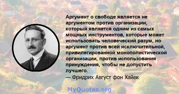 Аргумент о свободе является не аргументом против организации, который является одним из самых мощных инструментов, которые может использовать человеческий разум, но аргумент против всей исключительной, привилегированной 