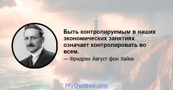 Быть контролируемым в наших экономических занятиях означает контролировать во всем.