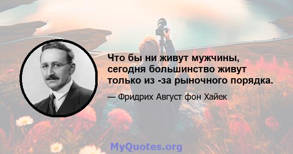 Что бы ни живут мужчины, сегодня большинство живут только из -за рыночного порядка.