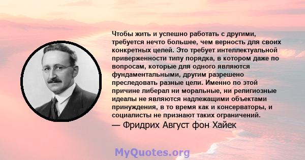 Чтобы жить и успешно работать с другими, требуется нечто большее, чем верность для своих конкретных целей. Это требует интеллектуальной приверженности типу порядка, в котором даже по вопросам, которые для одного