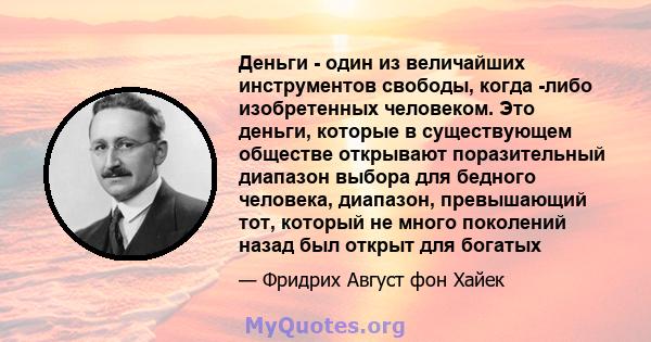 Деньги - один из величайших инструментов свободы, когда -либо изобретенных человеком. Это деньги, которые в существующем обществе открывают поразительный диапазон выбора для бедного человека, диапазон, превышающий тот,