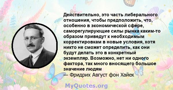 Действительно, это часть либерального отношения, чтобы предположить, что, особенно в экономической сфере, саморегулирующие силы рынка каким-то образом приведут к необходимым корректировкам в новые условия, хотя никто не 