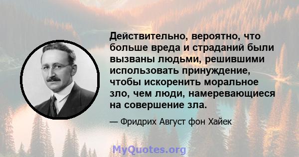 Действительно, вероятно, что больше вреда и страданий были вызваны людьми, решившими использовать принуждение, чтобы искоренить моральное зло, чем люди, намеревающиеся на совершение зла.