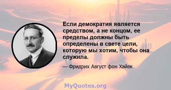 Если демократия является средством, а не концом, ее пределы должны быть определены в свете цели, которую мы хотим, чтобы она служила.