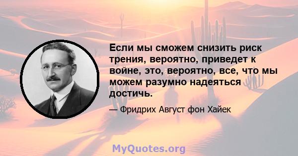 Если мы сможем снизить риск трения, вероятно, приведет к войне, это, вероятно, все, что мы можем разумно надеяться достичь.