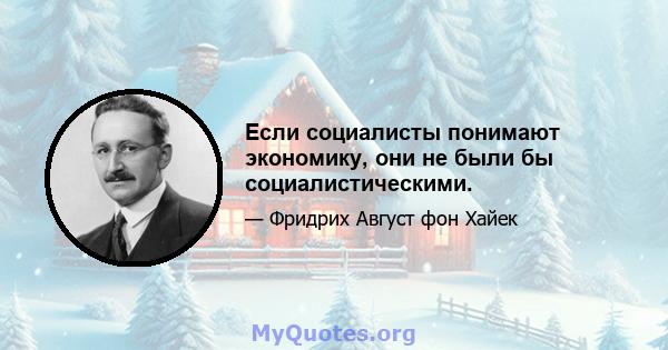 Если социалисты понимают экономику, они не были бы социалистическими.