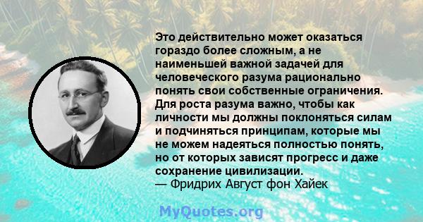 Это действительно может оказаться гораздо более сложным, а не наименьшей важной задачей для человеческого разума рационально понять свои собственные ограничения. Для роста разума важно, чтобы как личности мы должны