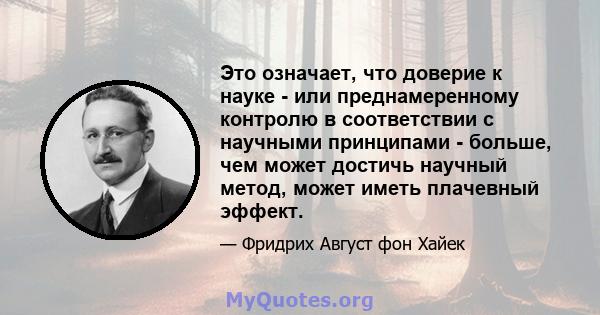 Это означает, что доверие к науке - или преднамеренному контролю в соответствии с научными принципами - больше, чем может достичь научный метод, может иметь плачевный эффект.