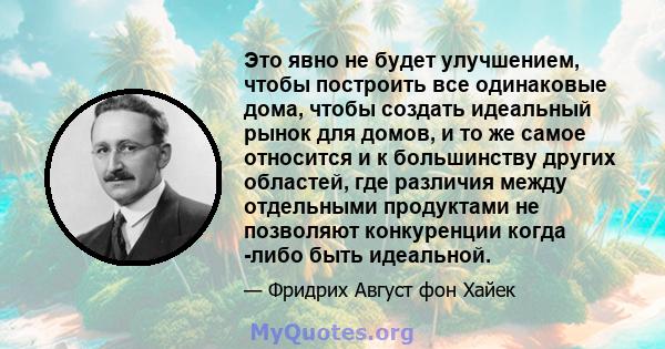 Это явно не будет улучшением, чтобы построить все одинаковые дома, чтобы создать идеальный рынок для домов, и то же самое относится и к большинству других областей, где различия между отдельными продуктами не позволяют