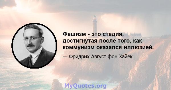 Фашизм - это стадия, достигнутая после того, как коммунизм оказался иллюзией.