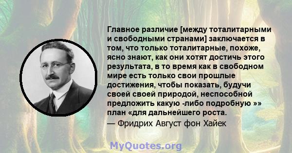 Главное различие [между тоталитарными и свободными странами] заключается в том, что только тоталитарные, похоже, ясно знают, как они хотят достичь этого результата, в то время как в свободном мире есть только свои