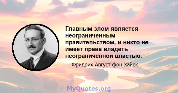 Главным злом является неограниченным правительством, и никто не имеет права владеть неограниченной властью.