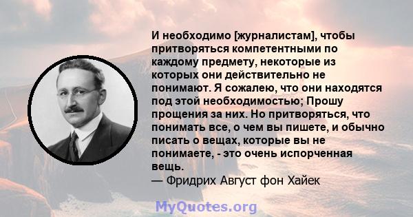 И необходимо [журналистам], чтобы притворяться компетентными по каждому предмету, некоторые из которых они действительно не понимают. Я сожалею, что они находятся под этой необходимостью; Прошу прощения за них. Но