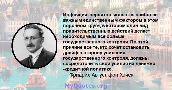 Инфляция, вероятно, является наиболее важным единственным фактором в этом порочном круге, в котором один вид правительственных действий делает необходимым все больше государственного контроля. По этой причине все те,