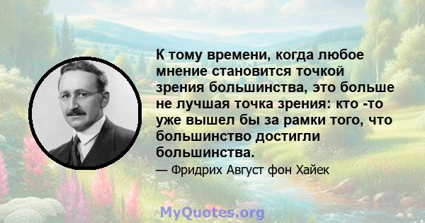 К тому времени, когда любое мнение становится точкой зрения большинства, это больше не лучшая точка зрения: кто -то уже вышел бы за рамки того, что большинство достигли большинства.