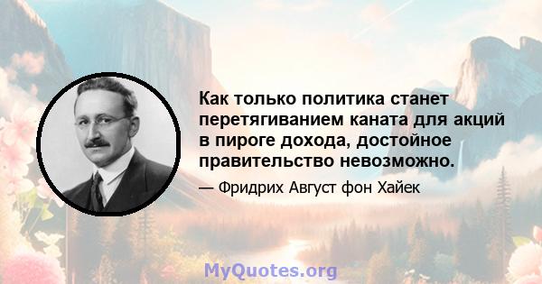 Как только политика станет перетягиванием каната для акций в пироге дохода, достойное правительство невозможно.