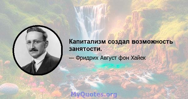 Капитализм создал возможность занятости.