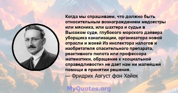 Когда мы спрашиваем, что должно быть относительным вознаграждением медсестры или мясника, или шахтера и судьи в Высоком суде, глубокого морского дайвера уборщика канализации, организатора новой отрасли и жокей Из