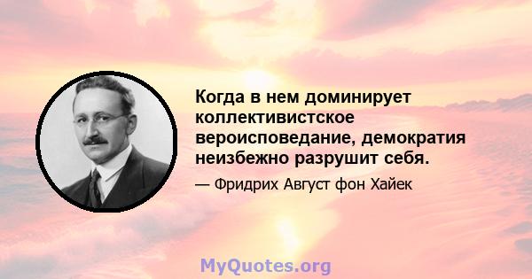 Когда в нем доминирует коллективистское вероисповедание, демократия неизбежно разрушит себя.