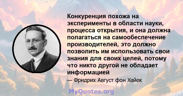 Конкуренция похожа на эксперименты в области науки, процесса открытия, и она должна полагаться на самообеспечение производителей, это должно позволить им использовать свои знания для своих целей, потому что никто другой 