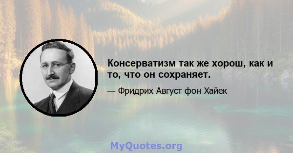 Консерватизм так же хорош, как и то, что он сохраняет.