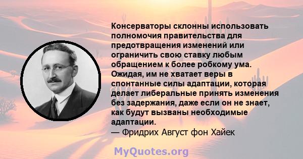 Консерваторы склонны использовать полномочия правительства для предотвращения изменений или ограничить свою ставку любым обращением к более робкому ума. Ожидая, им не хватает веры в спонтанные силы адаптации, которая