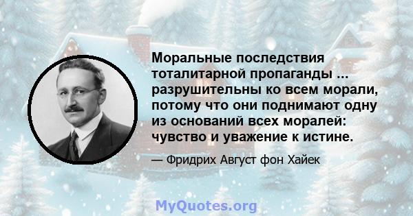 Моральные последствия тоталитарной пропаганды ... разрушительны ко всем морали, потому что они поднимают одну из оснований всех моралей: чувство и уважение к истине.