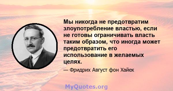 Мы никогда не предотвратим злоупотребление властью, если не готовы ограничивать власть таким образом, что иногда может предотвратить его использование в желаемых целях.