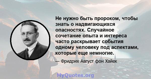 Не нужно быть пророком, чтобы знать о надвигающихся опасностях. Случайное сочетание опыта и интереса часто раскрывает события одному человеку под аспектами, которые еще немногие.