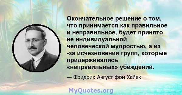 Окончательное решение о том, что принимается как правильное и неправильное, будет принято не индивидуальной человеческой мудростью, а из -за исчезновения групп, которые придерживались «неправильных» убеждений.