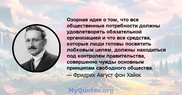 Озорная идея о том, что все общественные потребности должны удовлетворять обязательной организацией и что все средства, которые люди готовы посвятить лобковым целям, должны находиться под контролем правительства,