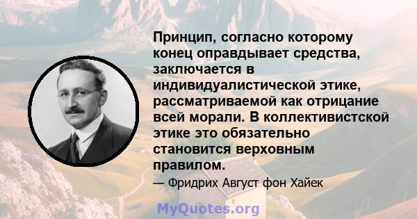 Принцип, согласно которому конец оправдывает средства, заключается в индивидуалистической этике, рассматриваемой как отрицание всей морали. В коллективистской этике это обязательно становится верховным правилом.