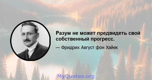 Разум не может предвидеть свой собственный прогресс.