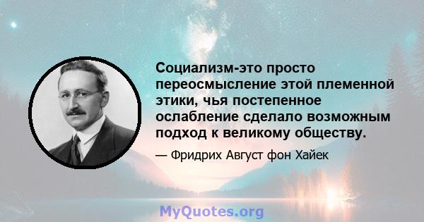 Социализм-это просто переосмысление этой племенной этики, чья постепенное ослабление сделало возможным подход к великому обществу.